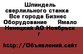 Шпиндель сверлильного станка. - Все города Бизнес » Оборудование   . Ямало-Ненецкий АО,Ноябрьск г.
